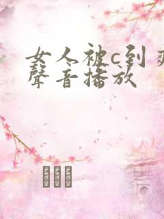 女人被c到爽的声音播放