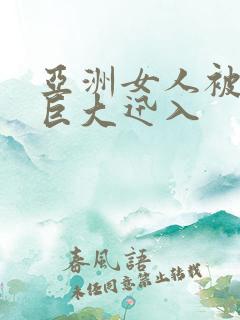 亚洲女人被黑人巨大迅入