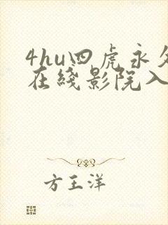 4hu四虎永久在线影院入口 4hu四虎永久在线影院入口