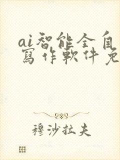 ai智能全自动写作软件免费 ai智能全自动写作软件免费