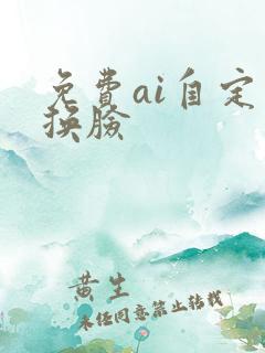 免费ai自定义换脸