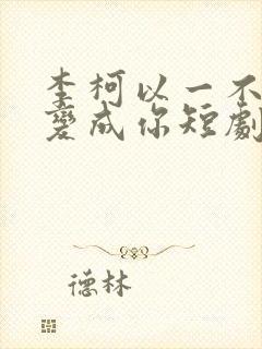 李柯以一不小心变成你短剧