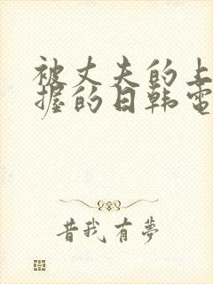 被丈夫的上司掌握的日韩电影 被丈夫的上司掌握的日韩电影