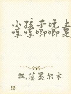 小孩子晚上睡觉哼哼唧唧是什么原因 小孩子晚上睡觉哼哼唧唧是什么原因