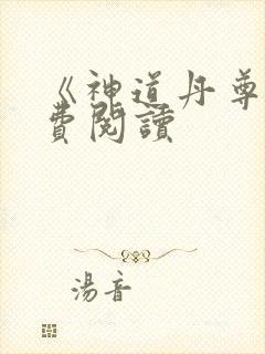 《神道丹尊》免费阅读 《神道丹尊》免费阅读