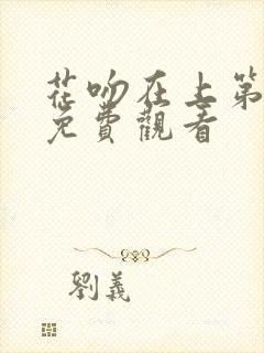 花吻在上第一集免费观看 花吻在上第一集免费观看
