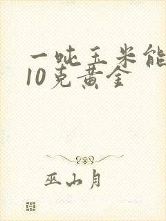 一吨玉米能提炼10克黄金