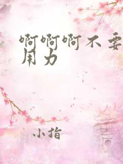 啊啊啊不要嗯嗯用力