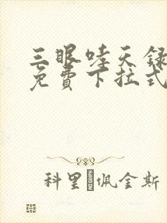 三眼哮天录漫画免费下拉式全集 三眼哮天录漫画免费下拉式全集