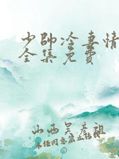 少帅冷妻情短剧全集免费 少帅冷妻情短剧全集免费
