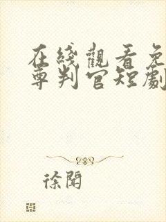 在线观看免费龙尊判官短剧