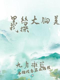 黑丝大胸美女被我操
