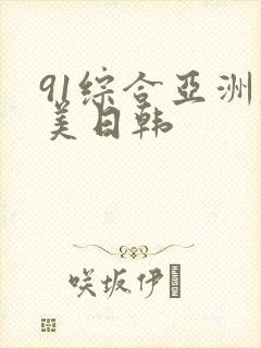 91综合亚洲欧美日韩 91综合亚洲欧美日韩