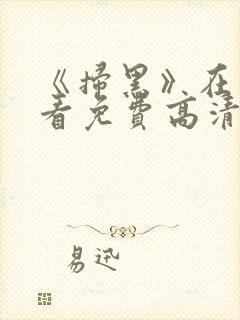 《扫黑》在线观看免费高清电影 《扫黑》在线观看免费高清电影