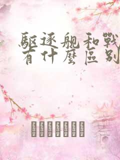 驱逐舰和战列舰有什么区别