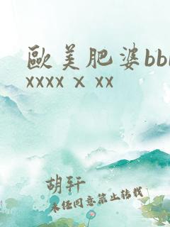 欧美肥婆bbbxxxxⅹxx