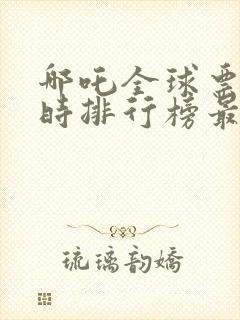 哪吒全球票房实时排行榜最新