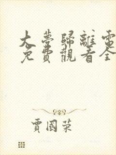 大梦归离电视剧免费观看全集高清可投屏 大梦归离电视剧免费观看全集高清可投屏