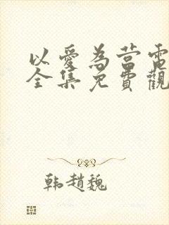 以爱为营电视剧全集免费观看完整版