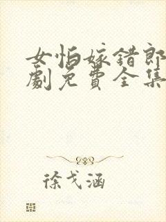 女怕嫁错郎电视剧免费全集播放