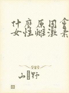 什么原因会造成女性雌激素低