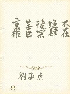 重生后绝不嫁给权臣宗肆在线阅读