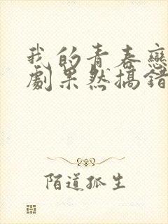 我的青春恋爱喜剧果然搞错了
