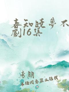 春知晓梦不觉短剧16集 春知晓梦不觉短剧16集