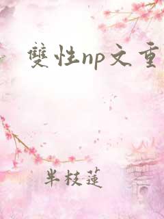 双性np文重口 双性np文重口