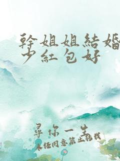 干姐姐结婚送多少红包好