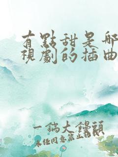 有点甜是哪部电视剧的插曲