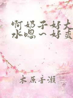 啊奶子好大好多水嗯～好爽