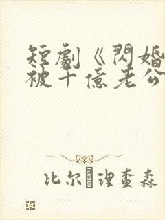 短剧《闪婚后,被千亿老公宠上天》