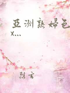 亚洲熟妇色xxx...