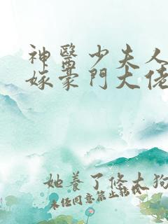 神医少夫人,错嫁豪门大佬
