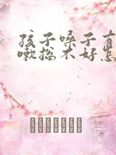 孩子嗓子有痰咳嗽总不好怎么办