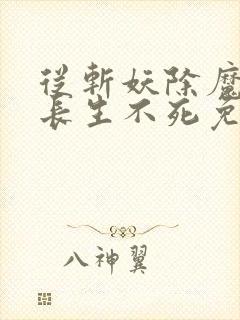 从斩妖除魔开始长生不死免费在线阅读