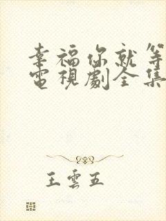 幸福你就等等我电视剧全集免费观看 幸福你就等等我电视剧全集免费观看