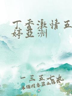 丁香激情五月婷婷亚洲
