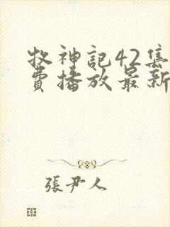 牧神记42集免费播放最新章节更新 牧神记42集免费播放最新章节更新