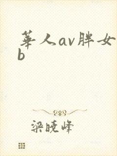 华人av胖女人b 华人av胖女人b