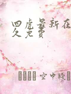 四虎最新在线永久免费