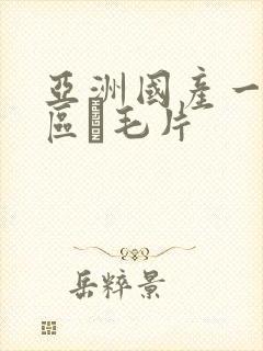 亚洲国产一区二区α毛片