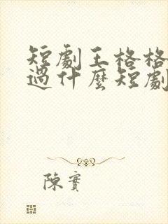 短剧王格格还演过什么短剧