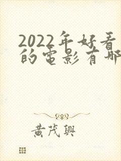 2022年好看的电影有哪些推荐 2022年好看的电影有哪些推荐