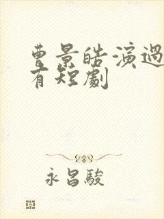 曹景皓演过的所有短剧