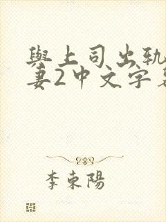 与上司出轨的人妻2中文字幕