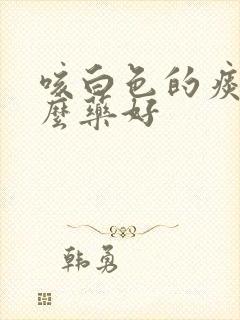 咳白色的痰吃什么药好 咳白色的痰吃什么药好