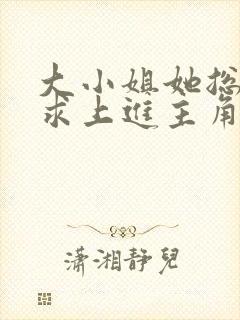大小姐她总是不求上进主角