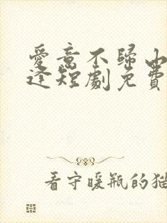 爱意不归山水相逢短剧免费观看